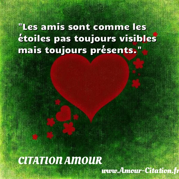 Les amis sont comme les étoiles pas toujours visibles mais toujours présents.  CITATION AMOUR