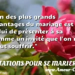 Un des plus grands avantages Un des plus grands avantages du mariage est celui de présenter à sa femme un invité que l on ne peut souffrir. CITATIONS POUR SE MARIER