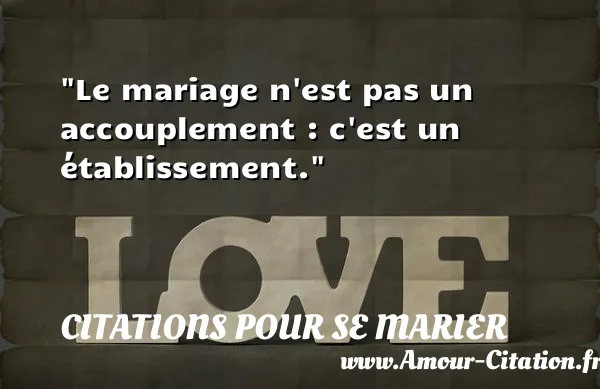 Le mariage n est pas un accouplement : c est un établissement. CITATIONS POUR SE MARIER