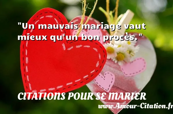 Un mauvais mariage vaut mieux qu un bon procès.  CITATIONS POUR SE MARIER