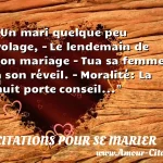  Un mari quelque peu volage, - Le lendemain de son mariage - Tua sa femme à son réveil. - Moralité: La nuit porte conseil...  CITATIONS POUR SE MARIER