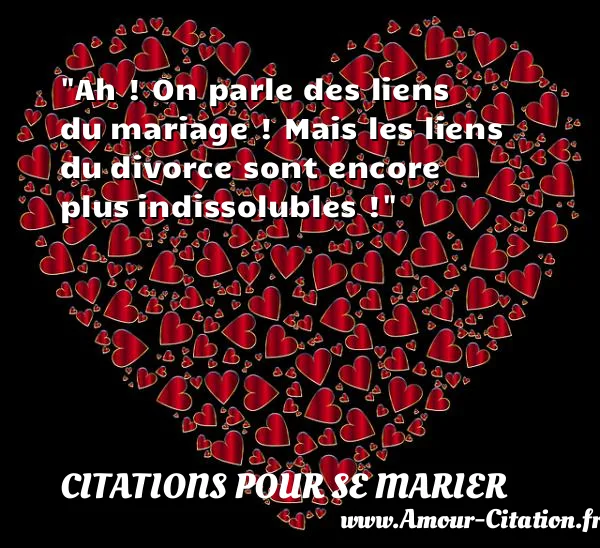 Ah ! On parle des liens du mariage ! Mais les liens du divorce sont encore plus indissolubles ! CITATIONS POUR SE MARIER