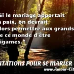  Si le mariage apportait la paix, on devrait alors permettre aux grands de ce monde d être bigames.  CITATIONS POUR SE MARIER