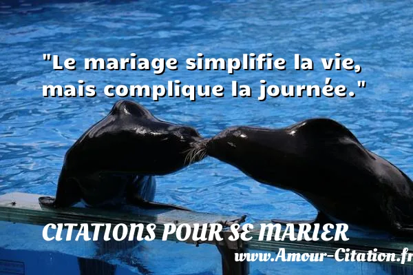 Le mariage simplifie la vie, mais complique la journée. CITATIONS POUR SE MARIER