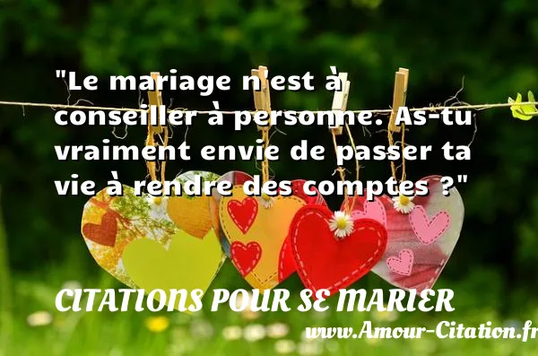 Le mariage n est à conseiller à personne. As-tu vraiment envie de passer ta vie à rendre des comptes ?  CITATIONS POUR SE MARIER