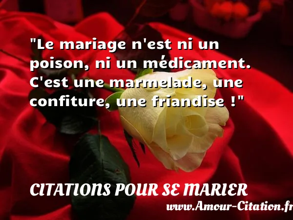 Le mariage n est ni un poison, ni un médicament. C est une marmelade, une confiture, une friandise ! CITATIONS POUR SE MARIER