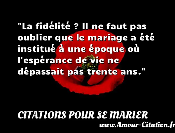 La fidélité ? Il ne faut pas oublier que le mariage a été institué à une époque où l espérance de vie ne dépassait pas trente ans.  CITATIONS POUR SE MARIER