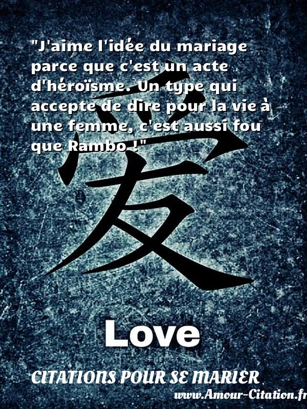 J aime l idée du mariage parce que c est un acte d héroïsme. Un type qui accepte de dire pour la vie à une femme, c est aussi fou que Rambo !  CITATIONS POUR SE MARIER