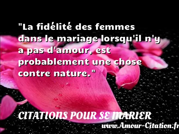 La fidélité des femmes dans le mariage lorsqu il n y a pas d amour, est probablement une chose contre nature. CITATIONS POUR SE MARIER