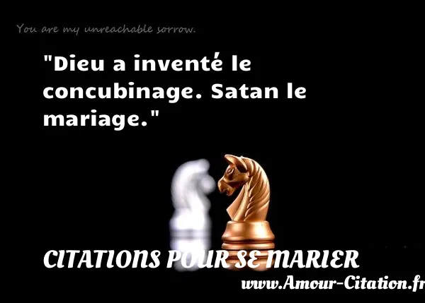 Dieu a inventé le concubinage. Satan le mariage.  CITATIONS POUR SE MARIER