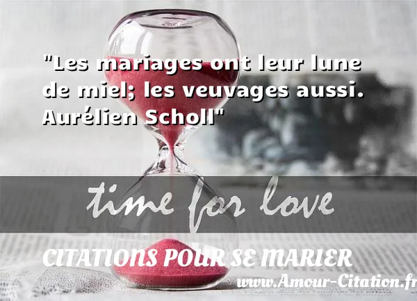 Les mariages ont leur lune de miel; les veuvages aussi. Aurélien Scholl  CITATIONS POUR SE MARIER