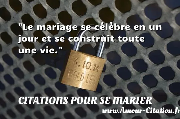 Le mariage se célèbre en un jour et se construit toute une vie.  CITATIONS POUR SE MARIER