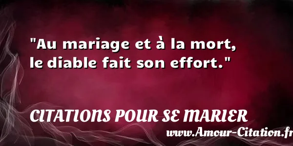 Au mariage et à la mort, le diable fait son effort. CITATIONS POUR SE MARIER