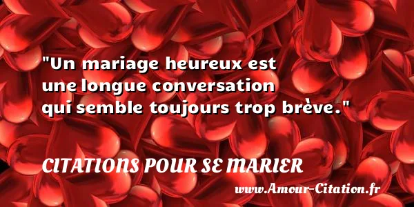 Un mariage heureux est une longue conversation qui semble toujours trop brève. CITATIONS POUR SE MARIER
