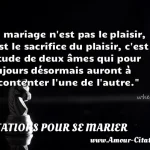  Le mariage n est pas le plaisir, c est le sacrifice du plaisir, c est l étude de deux âmes qui pour toujours désormais auront à se contenter l une de l autre.  CITATIONS POUR SE MARIER