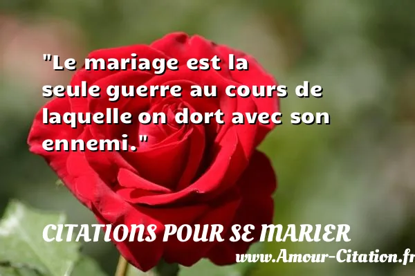 Le mariage est la seule guerre au cours de laquelle on dort avec son ennemi.  CITATIONS POUR SE MARIER