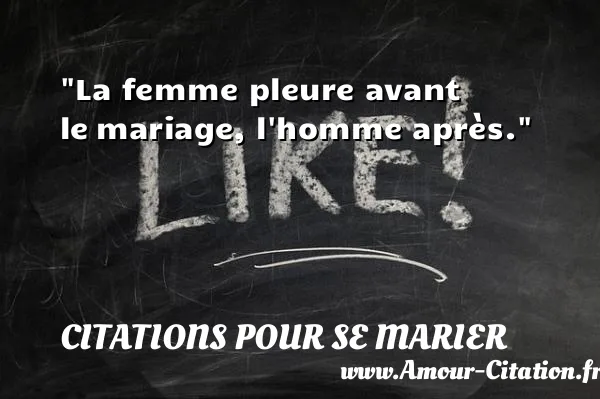 La femme pleure avant le mariage, l homme après. CITATIONS POUR SE MARIER