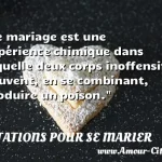  Le mariage est une expérience chimique dans laquelle deux corps inoffensifs peuvent, en se combinant, produire un poison.  CITATIONS POUR SE MARIER