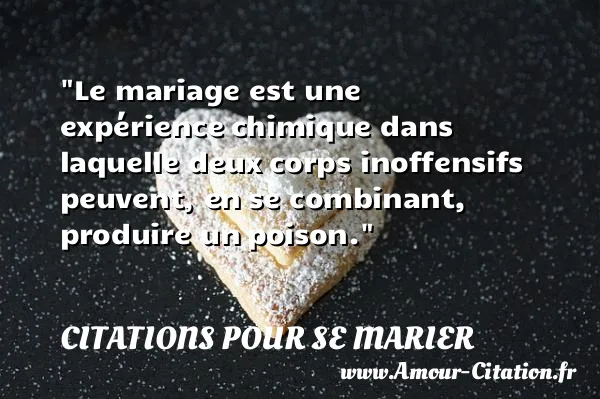 Le mariage est une expérience chimique dans laquelle deux corps inoffensifs peuvent, en se combinant, produire un poison.  CITATIONS POUR SE MARIER