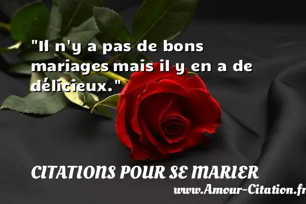 Il n y a pas de bons mariages mais il y en a de délicieux. CITATIONS POUR SE MARIER