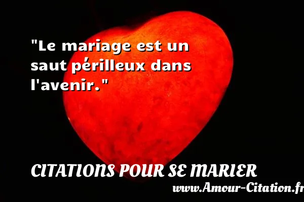 Le mariage est un saut périlleux dans l avenir.  CITATIONS POUR SE MARIER