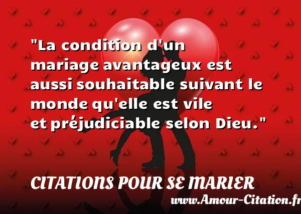 La condition d un mariage avantageux est aussi souhaitable suivant le monde qu elle est vile et préjudiciable selon Dieu. CITATIONS POUR SE MARIER