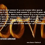  Dans le mot amour il y a un A pour dire que je pense à toi. Dans le mot amour il y a un M pour dire que je t aime. Dans le mot amour il y a un O pour te dire que je te trouve beau. Dans le mot amour il y a un U pour te dire que sans toi je suis perdu. Dans le mot amour il y a un R pour te dire que je suis sincère. N oublie pas ce mot amour car il existera toujours.  CITATION AMOUR