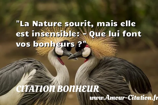 La Nature sourit, mais elle est insensible: - Que lui font vos bonheurs ?  CITATION BONHEUR