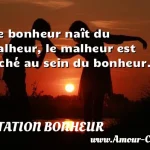  Le bonheur naît du malheur, le malheur est caché au sein du bonheur.  CITATION BONHEUR