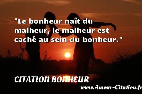 Le bonheur naît du malheur, le malheur est caché au sein du bonheur. CITATION BONHEUR