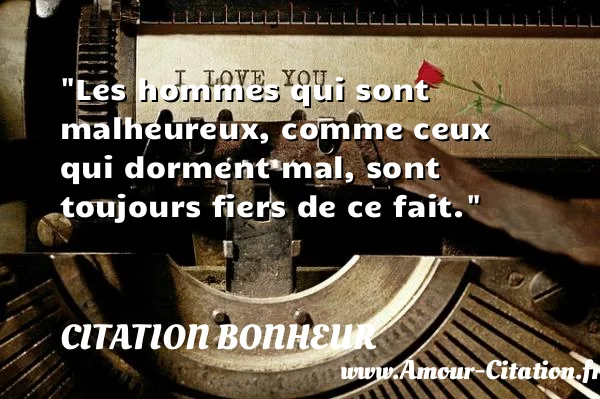 Les hommes qui sont malheureux, comme ceux qui dorment mal, sont toujours fiers de ce fait.  CITATION BONHEUR