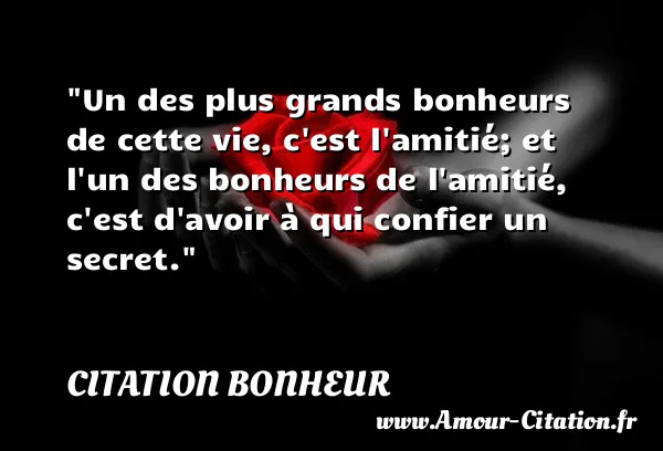 Un des plus grands bonheurs de cette vie, c est l amitié; et l un des bonheurs de l amitié, c est d avoir à qui confier un secret.  CITATION BONHEUR