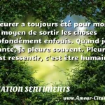  Pleurer a toujours été pour moi un moyen de sortir les choses profondément enfouis. Quand je chante, je pleure souvent. Pleurer, c est ressentir, c est être humain.  CITATION SENTIMENTS