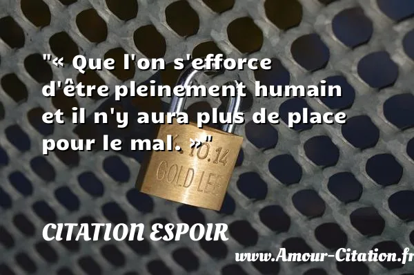 « Que l on s efforce d être pleinement humain et il n y aura plus de place pour le mal. » CITATION ESPOIR