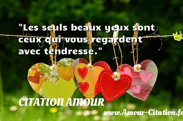 Les seuls beaux yeux sont ceux qui vous regardent avec tendresse. CITATION AMOUR
