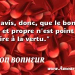  M est avis, donc, que le bonheur intime et propre n est point contraire à la vertu.  CITATION BONHEUR