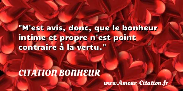 M est avis, donc, que le bonheur intime et propre n est point contraire à la vertu.  CITATION BONHEUR