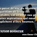  Du point de vue du bonheur, la question de la vie est insoluble, car ce sont nos plus hautes aspirations qui nous empêchent d être heureux.  CITATION BONHEUR