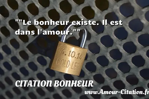 Le bonheur existe. Il est dans l amour. CITATION BONHEUR