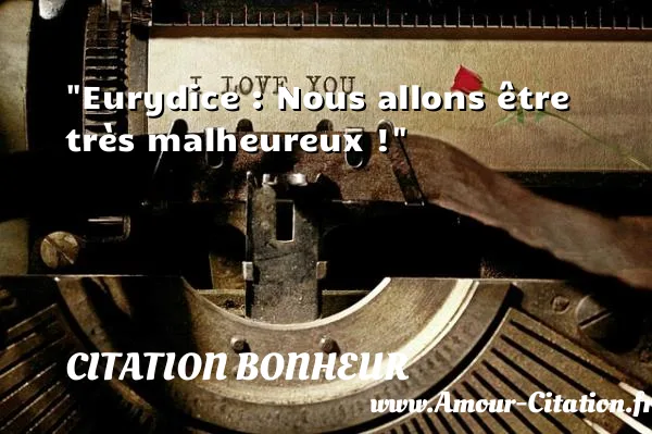Eurydice : Nous allons être très malheureux !  CITATION BONHEUR