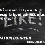  L héroïsme est peu de chose, le bonheur est plus difficile.  CITATION BONHEUR