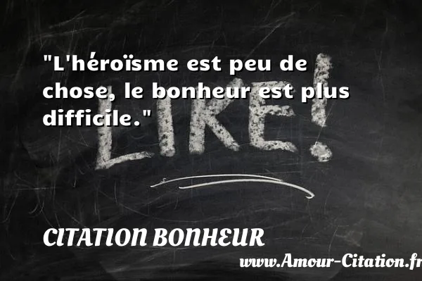 L héroïsme est peu de chose, le bonheur est plus difficile.  CITATION BONHEUR