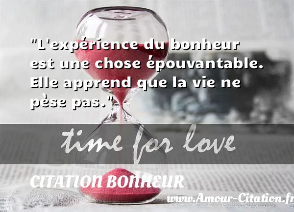 L expérience du bonheur est une chose épouvantable. Elle apprend que la vie ne pèse pas.  CITATION BONHEUR