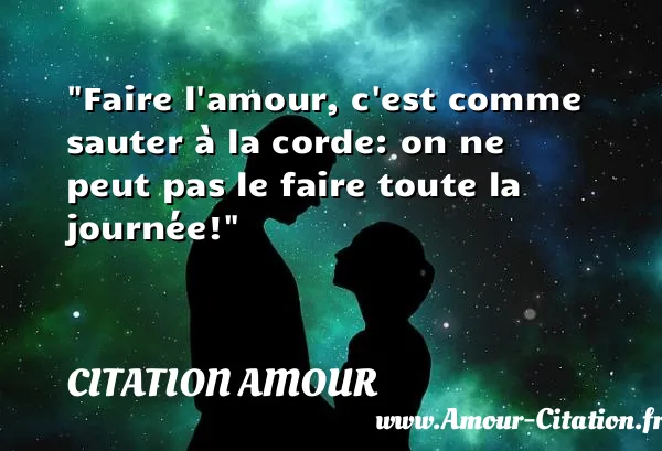 Faire l amour, c est comme sauter à la corde: on ne peut pas le faire toute la journée!  CITATION AMOUR