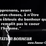  Apprenons, avant toutes choses, à n être pas éblouis du bonheur qui ne remplit pas le coeur de l homme.  CITATION BONHEUR