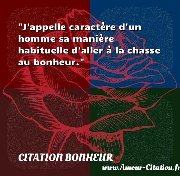 J appelle caractère d un homme sa manière habituelle d aller à la chasse au bonheur.  CITATION BONHEUR
