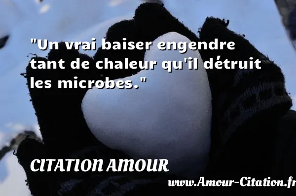Un vrai baiser engendre tant de chaleur qu il détruit les microbes.  CITATION AMOUR