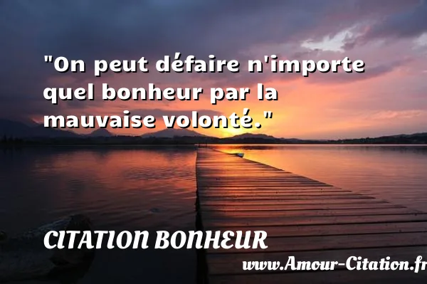 On peut défaire n importe quel bonheur par la mauvaise volonté.  CITATION BONHEUR