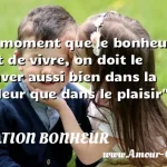  Du moment que le bonheur, c est de vivre, on doit le trouver aussi bien dans la douleur que dans le plaisir  CITATION BONHEUR