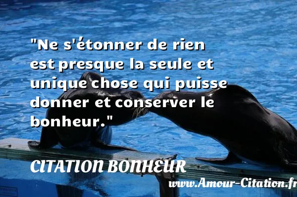 Ne s étonner de rien est presque la seule et unique chose qui puisse donner et conserver le bonheur.  CITATION BONHEUR